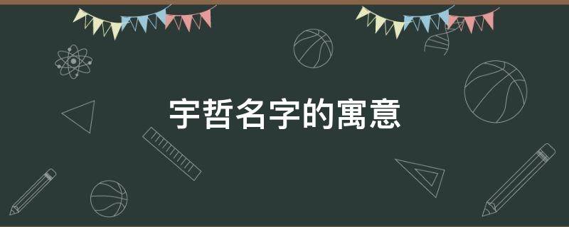 宇哲名字的寓意（宇哲名字的寓意是什么意思）