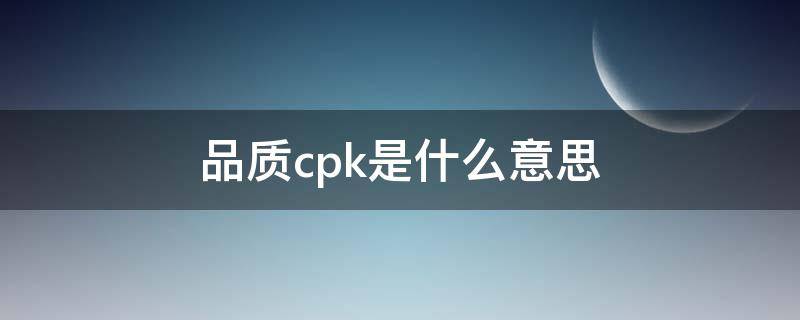 品质cpk是什么意思（cpk值的最佳范围是多少）