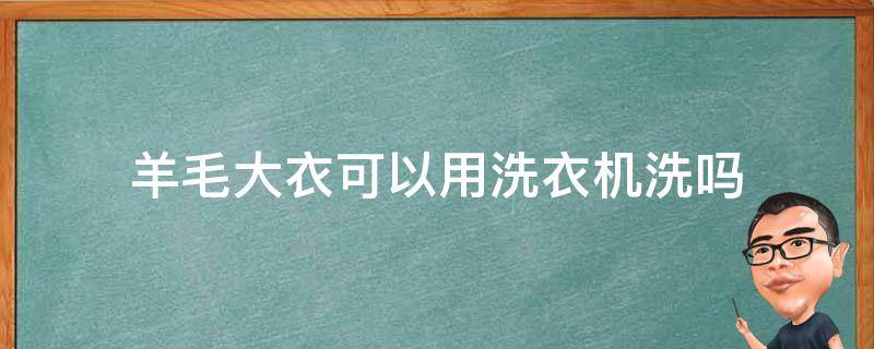 羊毛大衣可以用洗衣机洗吗 羊毛大衣在家怎么洗可以水洗吗