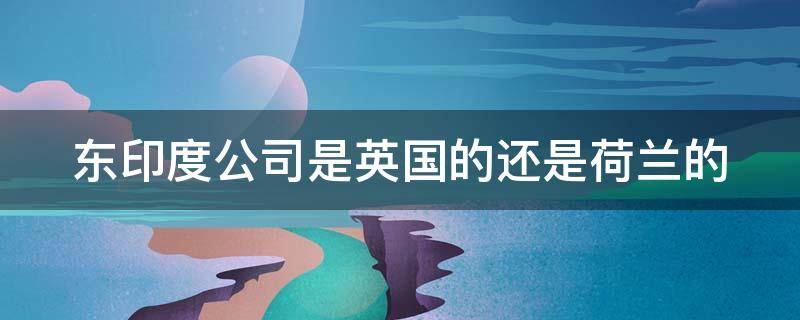 东印度公司是英国的还是荷兰的（东印度公司是公司还是国家）