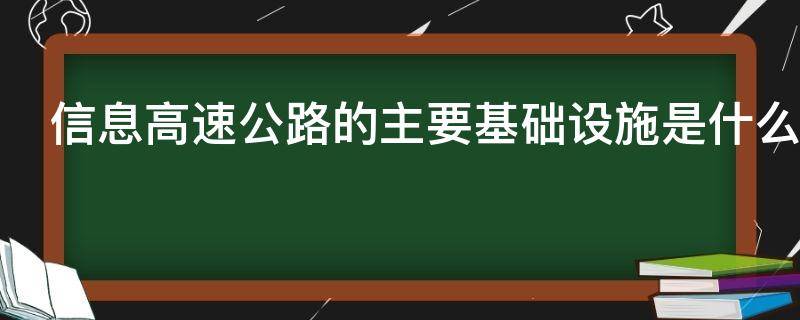 信息高速公路的主要基础设施是什么 信息高速公路的主要基础设施是什么网