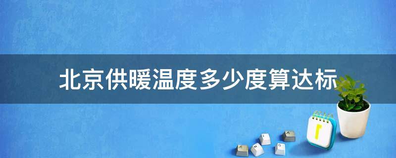 北京供暖温度多少度算达标 北京市供暖规定室内温度多少算达标?