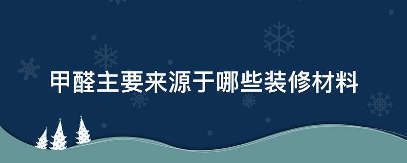 甲醛主要来源于哪些装修材料（新家急需入住怎么快速除甲醛）