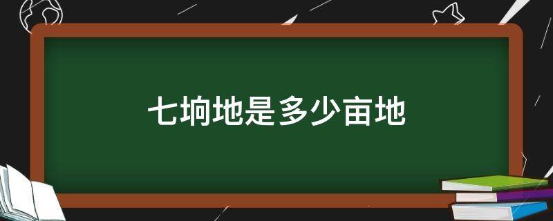 七垧地是多少亩地 七亩地是多大