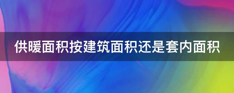 供暖面积按建筑面积还是套内面积（暖气费收费标准）
