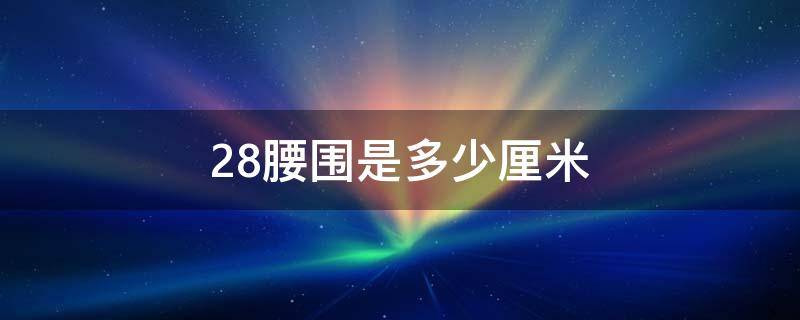 28腰围是多少厘米 28腰围是多少厘米?