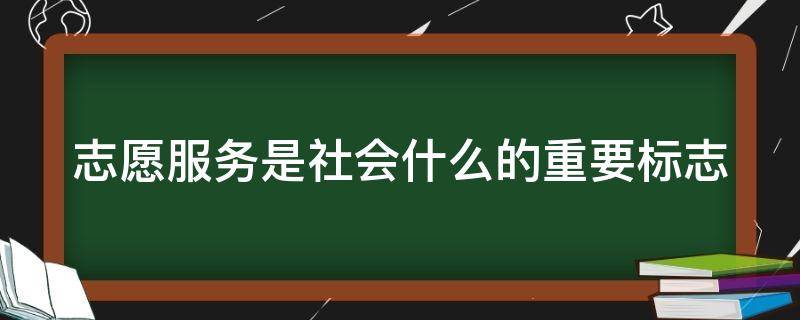 志愿服务是社会什么的重要标志 志愿服务是社会文明进步的重要标志翻译