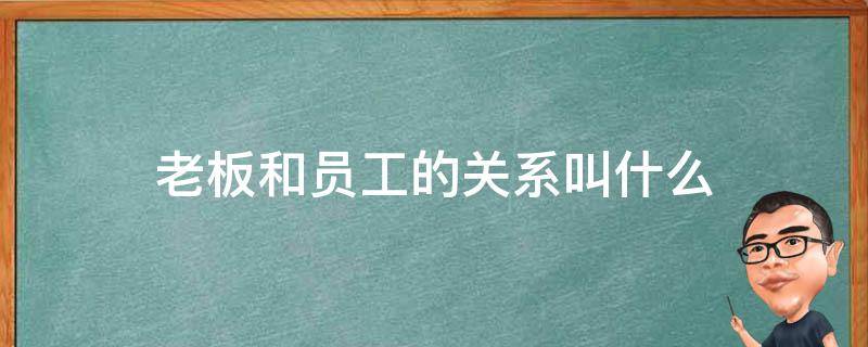 老板和员工的关系叫什么 老板和员工的关系叫什么情