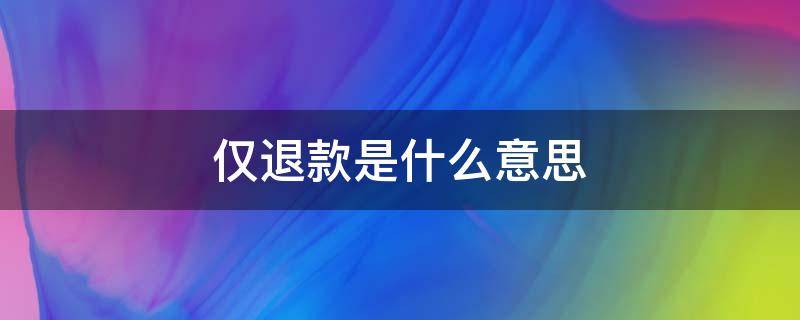 仅退款是什么意思 淘宝仅退款是什么意思