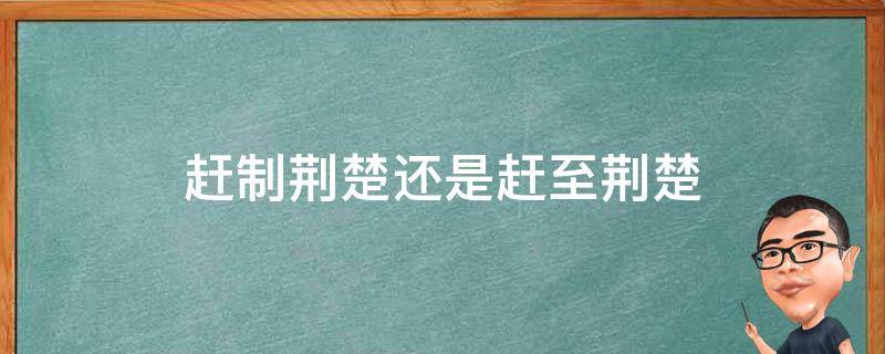 赶制荆楚还是赶至荆楚（赶制荆楚还是赶至荆楚之地）