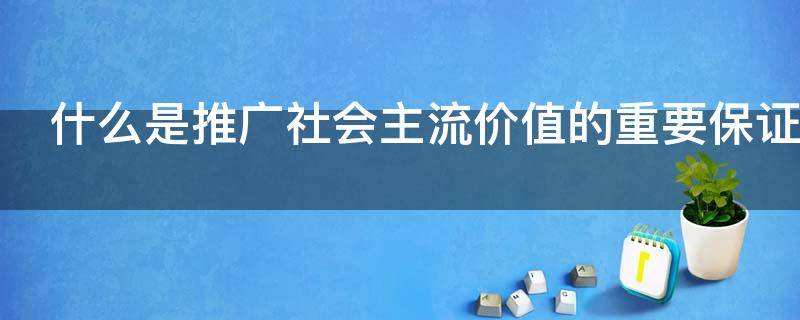 什么是推广社会主流价值的重要保证 何为推广