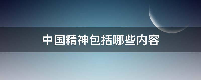 中国精神包括哪些内容（中国精神包括哪些内容简答题）