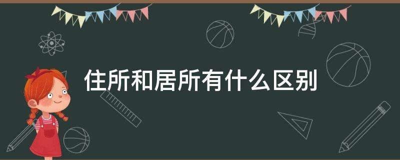 住所和居所有什么区别 住所跟居所