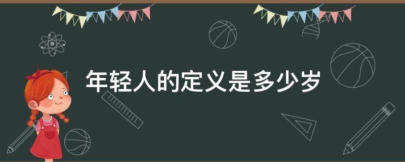 年轻人的定义是多少岁 年轻人的定义是什么