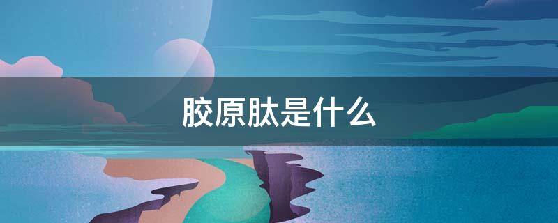 胶原肽是什么 人iii型前胶原肽是什么