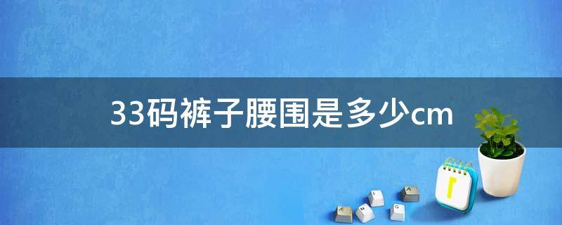 33码裤子腰围是多少cm（33码裤子腰围是多少xl）