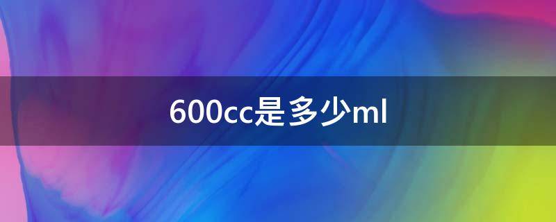 600cc是多少ml（600cc是多少迈）