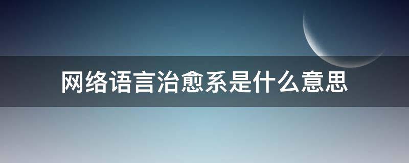 网络语言治愈系是什么意思（治愈系什么意思? - 搜狗问问）