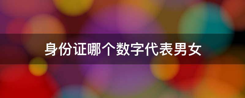 身份证哪个数字代表男女 18位身份证如何分男女