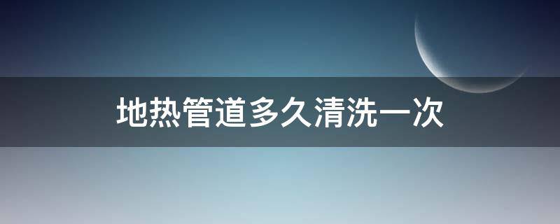 地热管道多久清洗一次 地热管多久循环一次