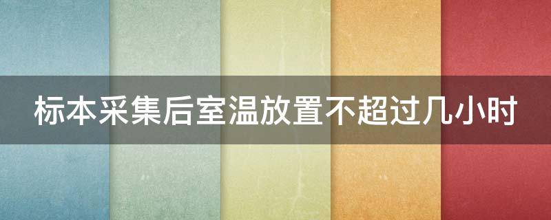 标本采集后室温放置不超过几小时