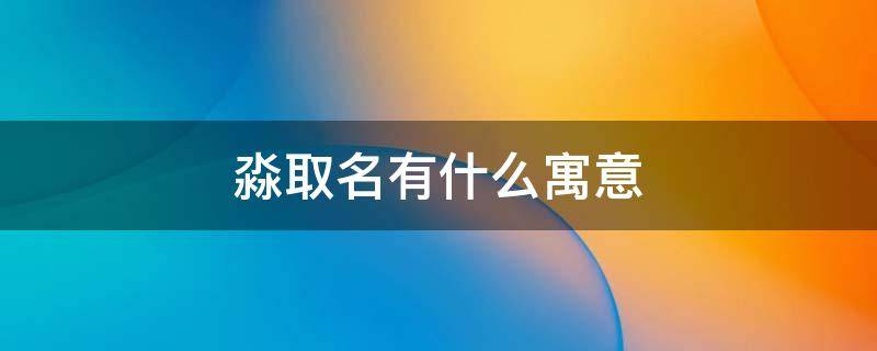 淼取名有什么寓意 淼取名什么寓意好