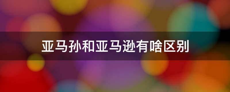 亚马孙和亚马逊有啥区别（为什么亚马逊改叫亚马孙了）