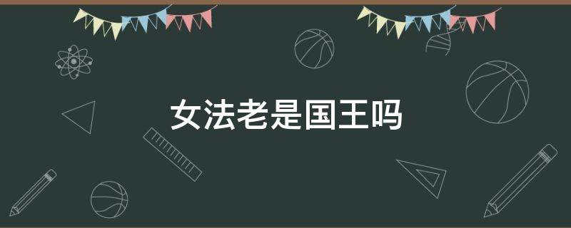 女法老是国王吗（女法老是国王还是王后啊）