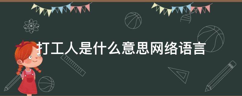 打工人是什么意思网络语言（网络流行语打工人是什么意思）