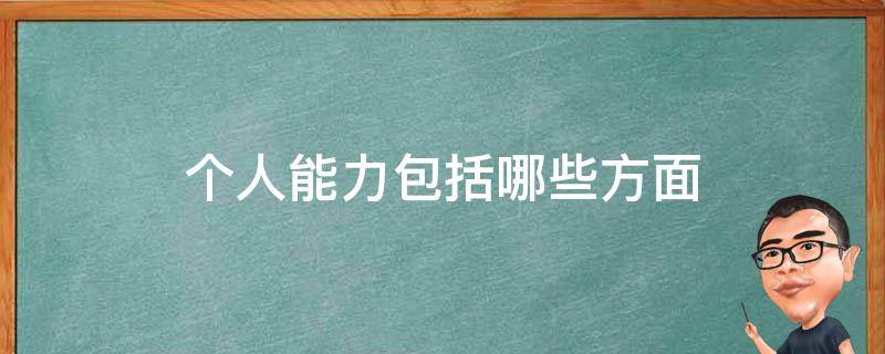 个人能力包括哪些方面 个人能力包括哪些方面的问题