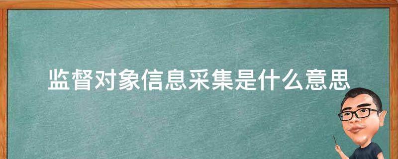 监督对象信息采集是什么意思 监督对象信息采集是什么意思呀