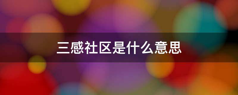 三感社区是什么意思 什么是三感社区建设