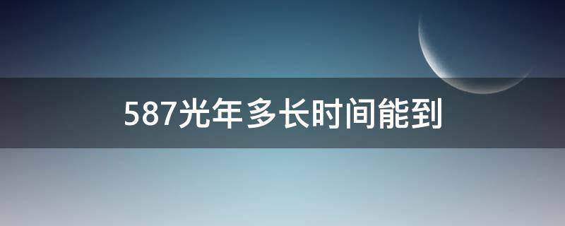 587光年多长时间能到（578光年要多久能到）