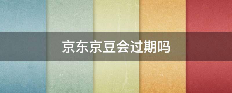 京东京豆会过期吗 京东商城的京豆会过期吗