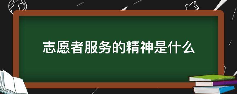 志愿者服务的精神是什么 志愿者服务的精神是什么?志愿服务