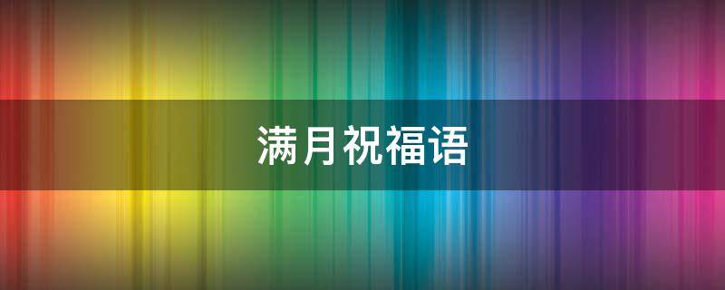 满月祝福语 满月祝福语女孩简短