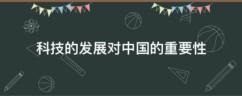 科技的发展对中国的重要性（科技发展对中国的意义）
