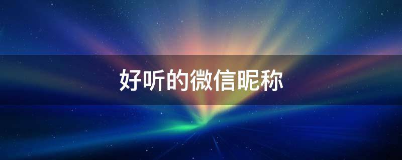 好听的微信昵称（好听的微信昵称女）