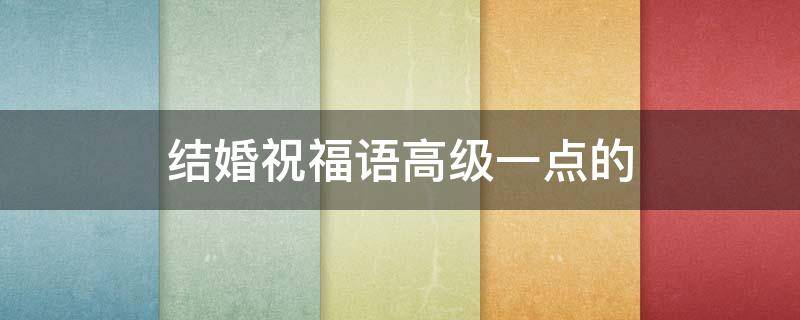 结婚祝福语高级一点的 结婚祝福语高级一点的英语