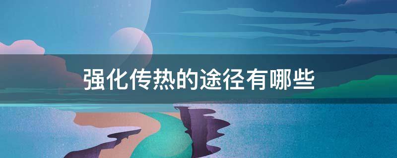 强化传热的途径有哪些 强化传热的途径有哪些?举2-3例说明
