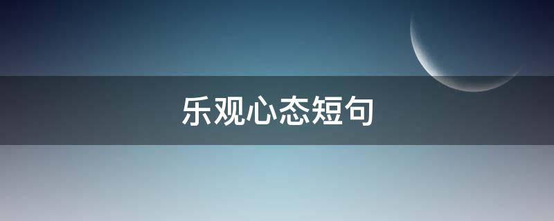 乐观心态短句（正能量乐观心态短句）