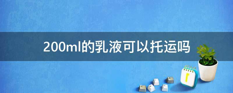 200ml的乳液可以托运吗 200ml的乳液可以托运吗国内