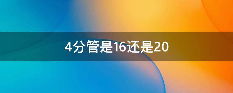 4分管是16还是20（4分6分管尺寸对照表）