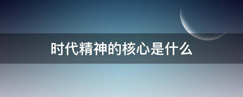 时代精神的核心是什么（时代精神的核心是什么?）