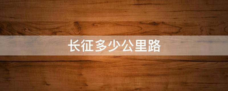 长征多少公里路（长征多少公里路图）