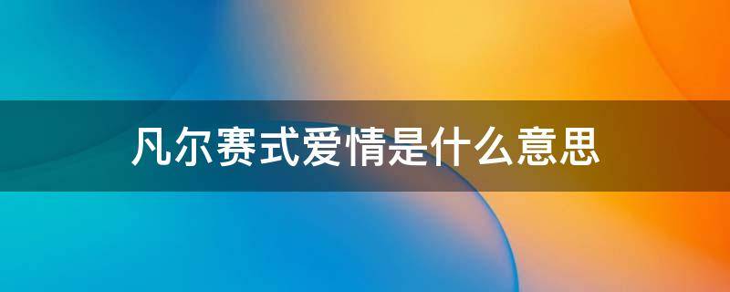 凡尔赛式爱情是什么意思（凡尔赛式的爱情）