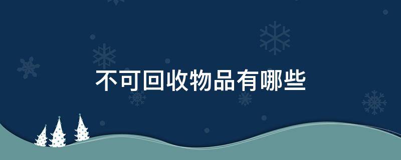 不可回收物品有哪些 不可回收物品有哪些图片