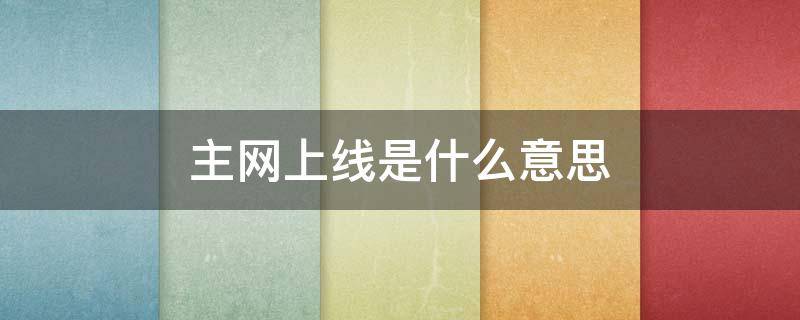 主网上线是什么意思（主网上线一般需要多少时间）
