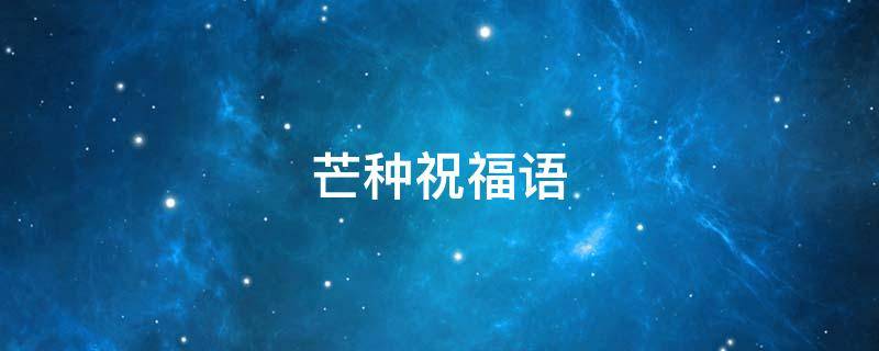 芒种祝福语 芒种祝福语简短10字?