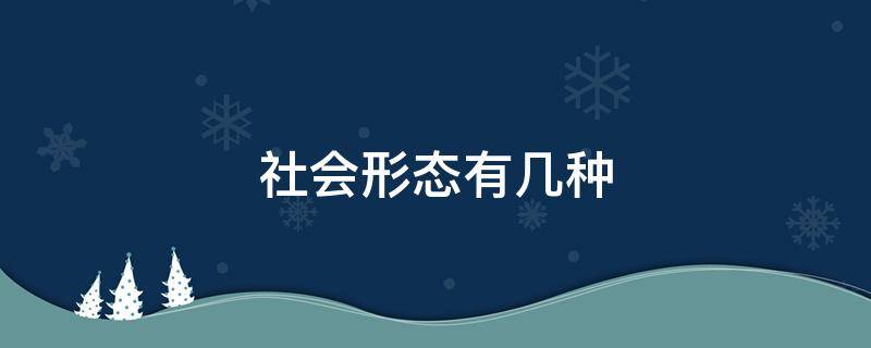 社会形态有几种 社会形态有几种形式
